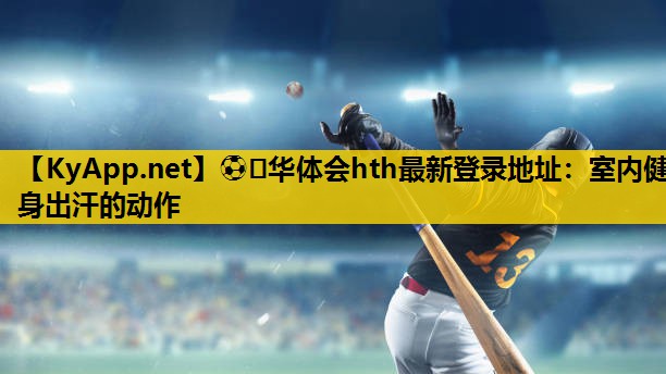 ⚽️华体会hth最新登录地址：室内健身出汗的动作