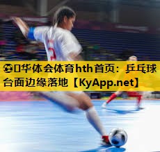 ⚽️华体会体育hth首页：乒乓球台面边缘落地