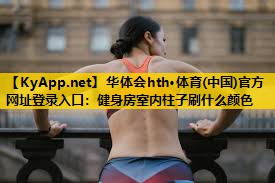 华体会hth·体育(中国)官方网址登录入口：健身房室内柱子刷什么颜色