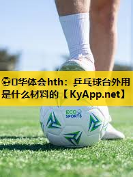 ⚽️华体会hth：乒乓球台外用是什么材料的