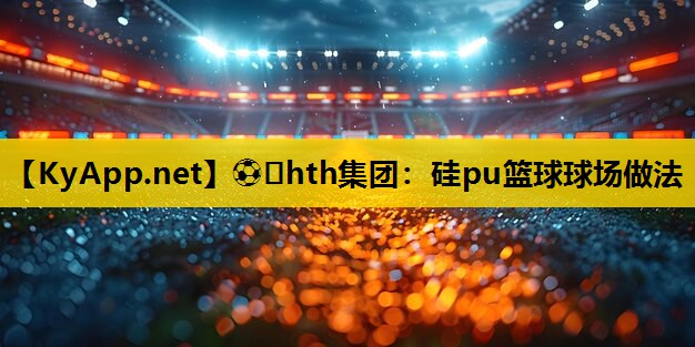 ⚽️hth集团：硅pu篮球球场做法