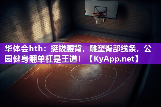 华体会hth：挺拔腰背，雕塑臀部线条，公园健身翻单杠是王道！