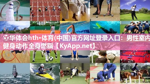 ⚽华体会hth·体育(中国)官方网址登录入口：男性室内健身动作全身燃脂