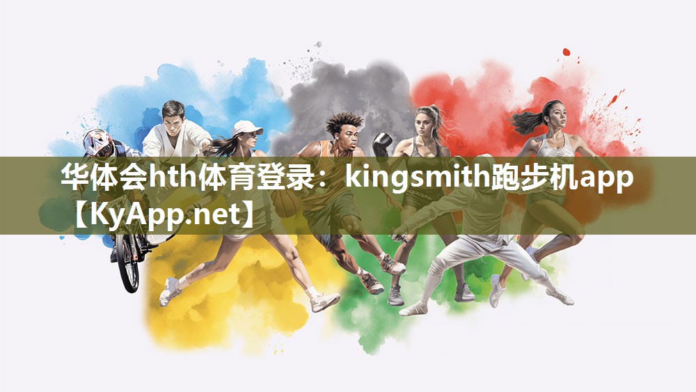 华体会hth体育登录：kingsmith跑步机app