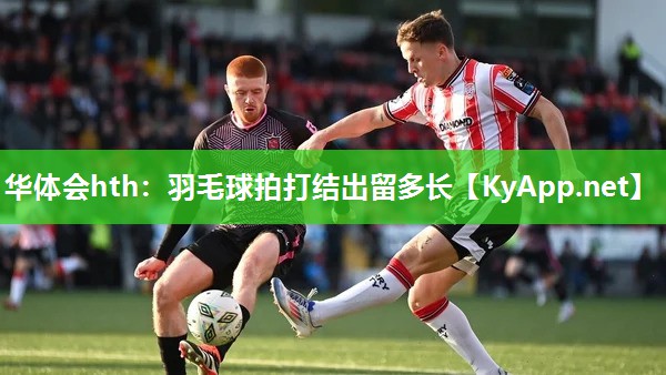 华体会hth：羽毛球拍打结出留多长