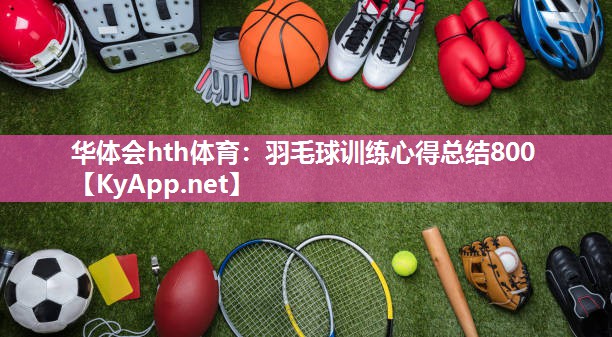 华体会hth体育：羽毛球训练心得总结800