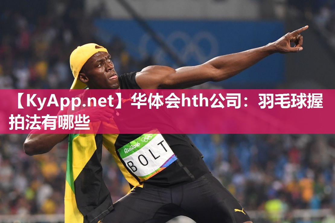 华体会hth公司：羽毛球握拍法有哪些