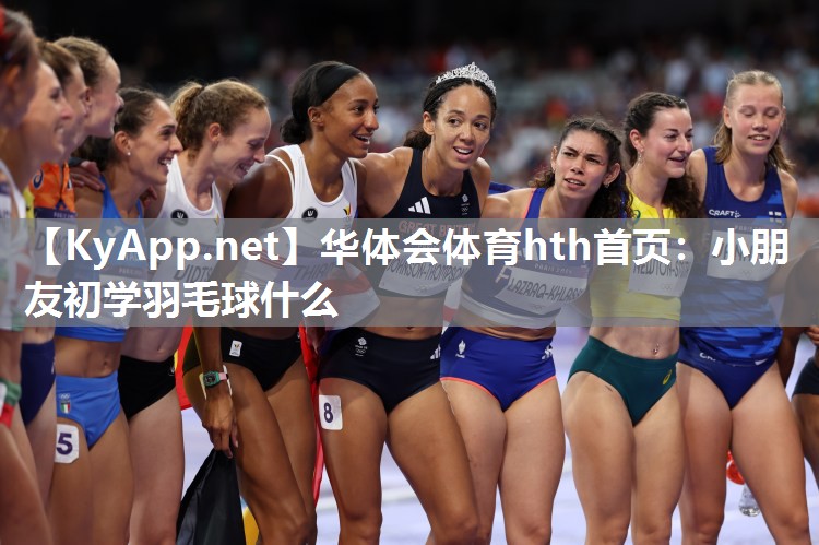 华体会体育hth首页：小朋友初学羽毛球什么