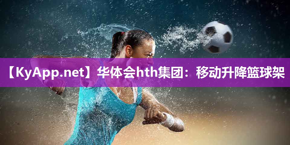 华体会hth集团：移动升降篮球架