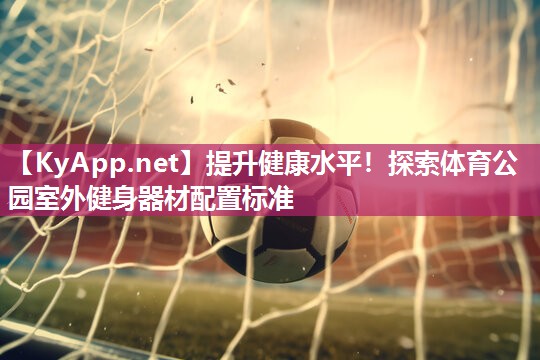 提升健康水平！探索体育公园室外健身器材配置标准