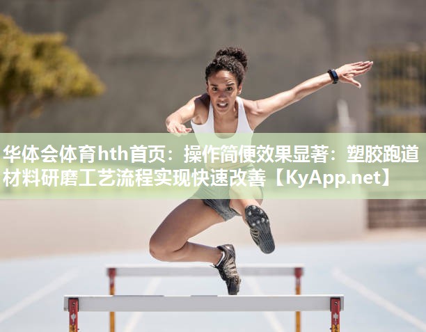 操作简便效果显著：塑胶跑道材料研磨工艺流程实现快速改善
